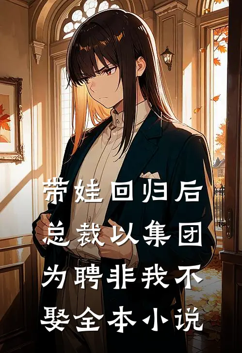 带娃回归后，总裁以集团为聘非我不娶全本小说