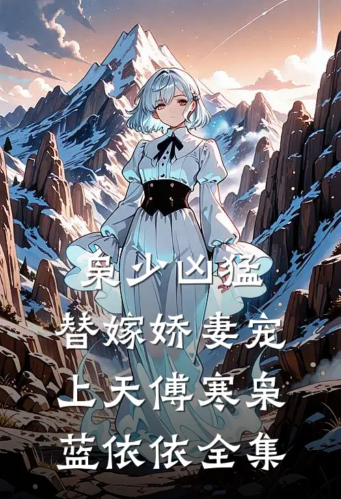 枭少凶猛，替嫁娇妻宠上天傅寒枭蓝依依 全集