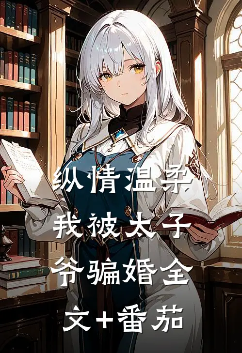 纵情温柔，我被太子爷骗婚全文+番茄