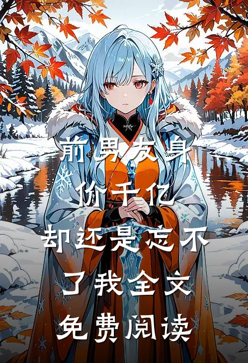 前男友身价千亿，却还是忘不了我全文免费阅读