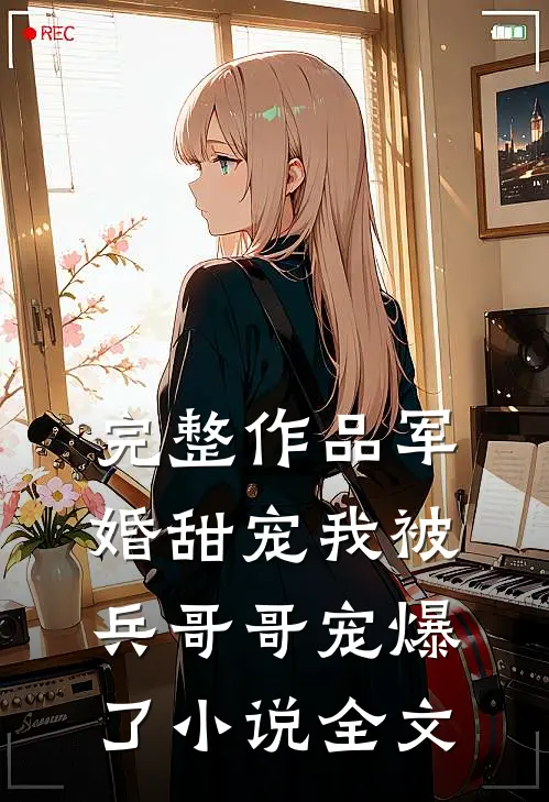 完整作品军婚甜宠我被兵哥哥宠爆了小说全文