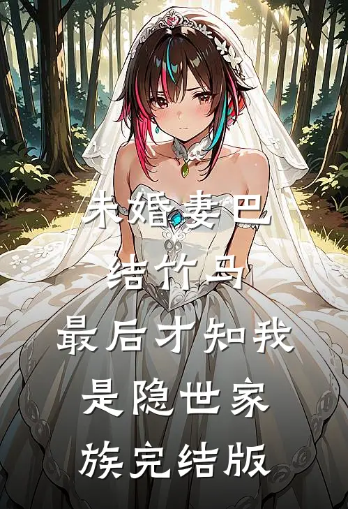未婚妻巴结竹马，最后才知我是隐世家族完结版