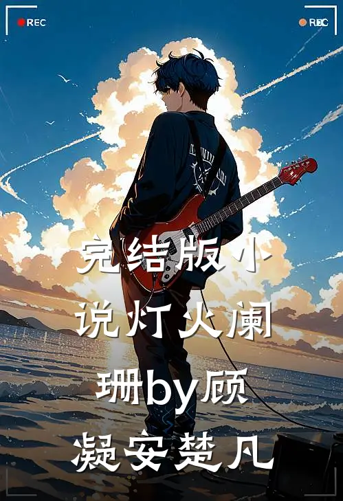 完结版小说灯火阑珊by顾凝安楚凡