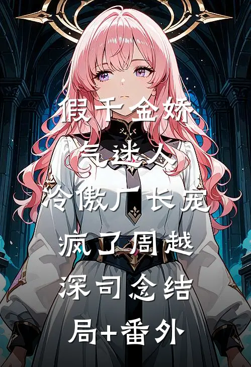假千金娇气迷人，冷傲厂长宠疯了周越深司念结局+番外