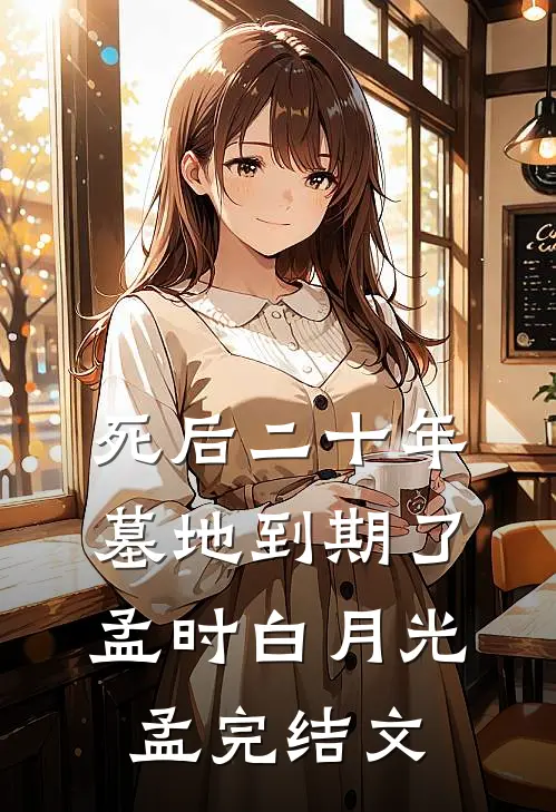 死后二十年，墓地到期了孟时白月光孟完结文