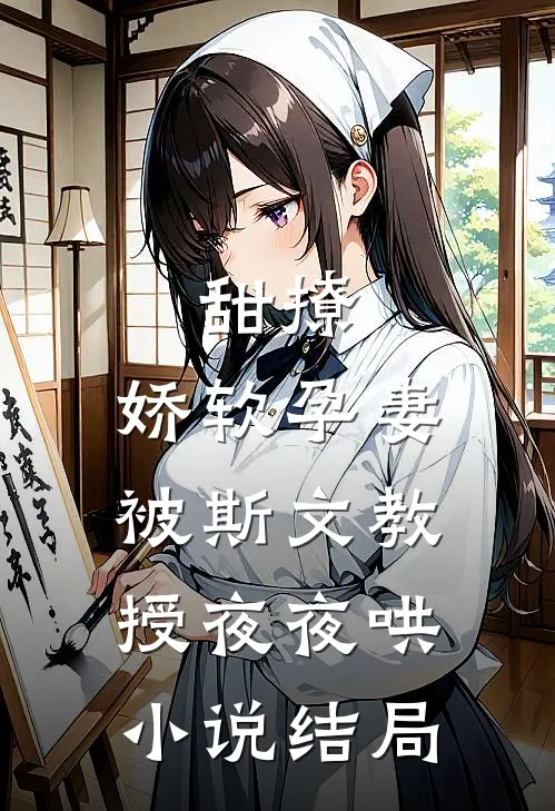 甜撩，娇软孕妻被斯文教授夜夜哄小说结局