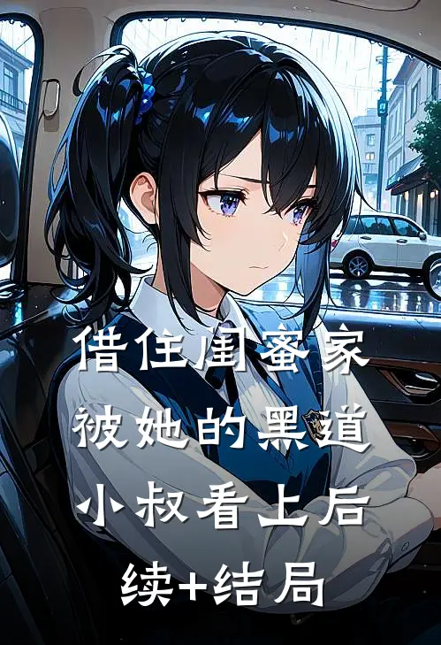 借住闺蜜家，被她的黑道小叔看上后续+结局
