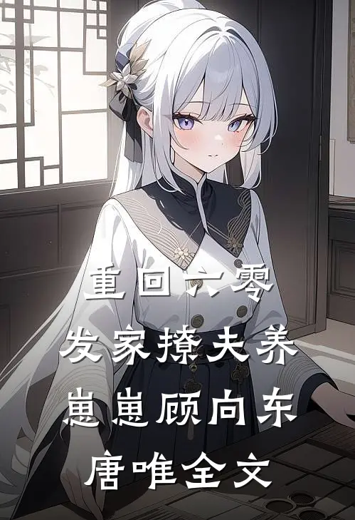 重回六零：发家撩夫养崽崽顾向东唐唯全文