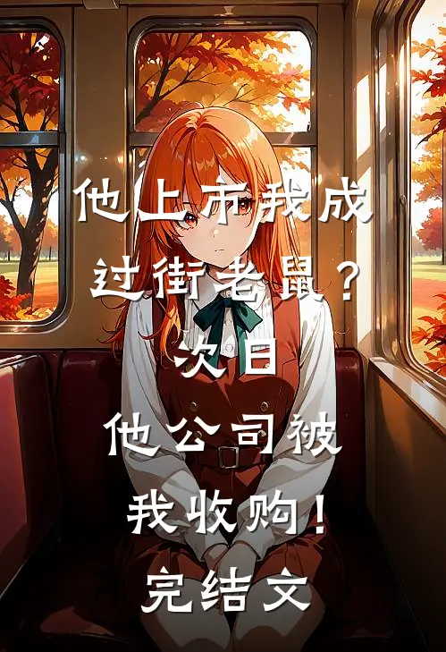 他上市我成过街老鼠？次日，他公司被我收购！完结文