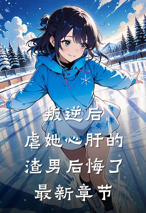 叛逆后,虐她心肝的渣男后悔了最新章节免费阅读