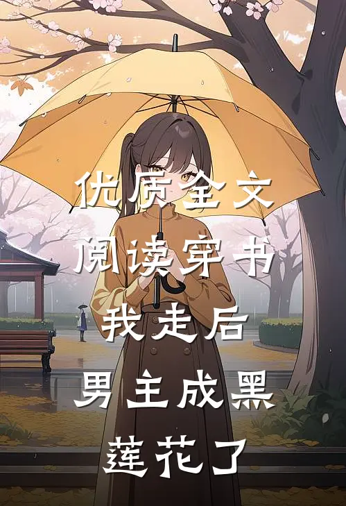 优质全文阅读穿书：我走后，男主成黑莲花了