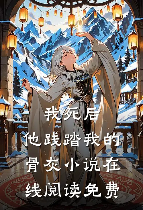 我死后，他践踏我的骨灰小说在线阅读免费