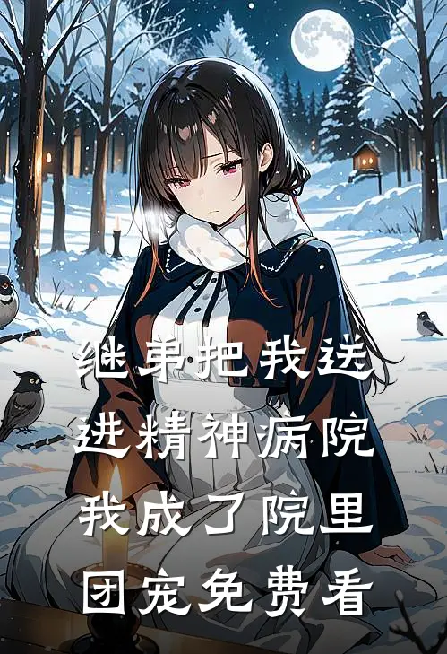 继弟把我送进精神病院，我成了院里团宠免费看